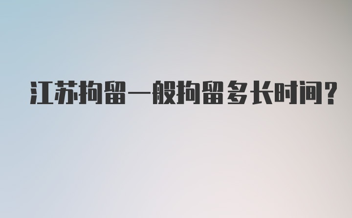 江苏拘留一般拘留多长时间？