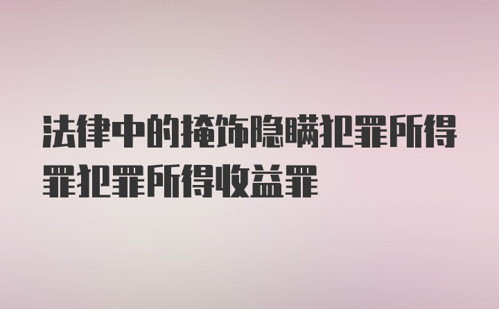 法律中的掩饰隐瞒犯罪所得罪犯罪所得收益罪