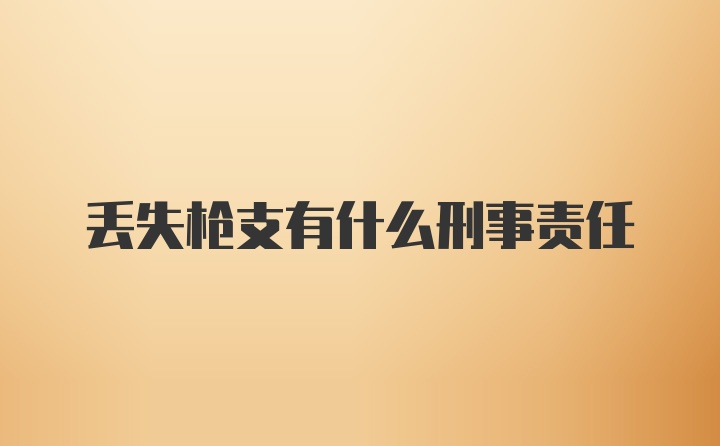 丢失枪支有什么刑事责任