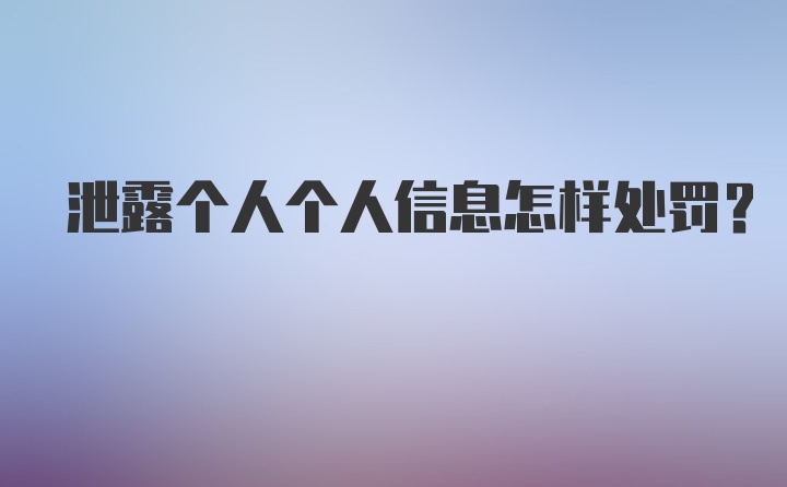 泄露个人个人信息怎样处罚？