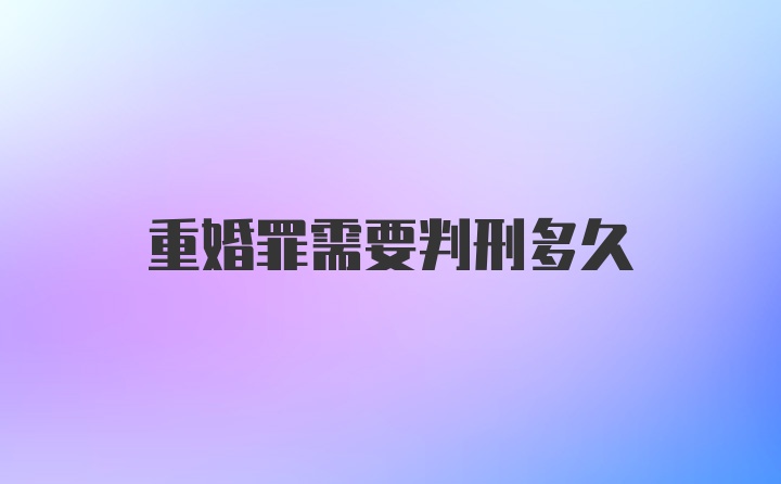 重婚罪需要判刑多久