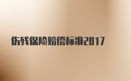 伤残保险赔偿标准2017