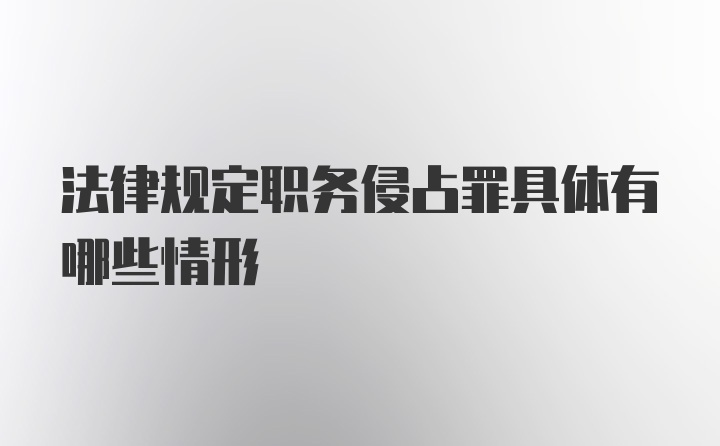 法律规定职务侵占罪具体有哪些情形