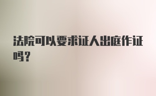 法院可以要求证人出庭作证吗?