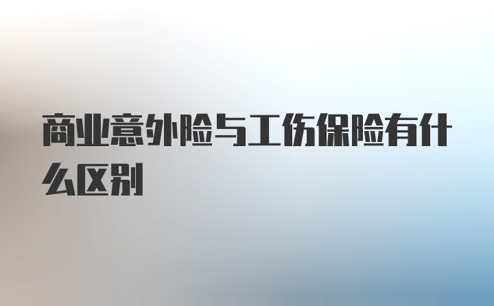 商业意外险与工伤保险有什么区别