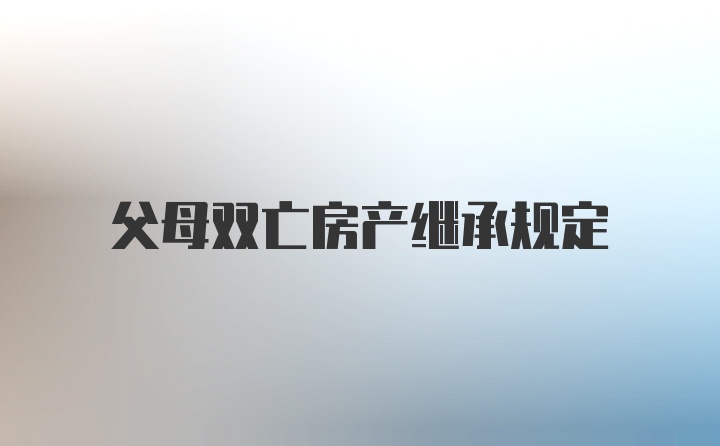 父母双亡房产继承规定