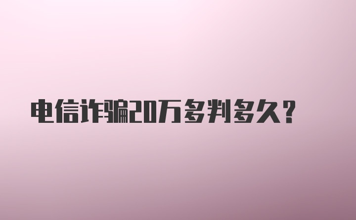 电信诈骗20万多判多久？