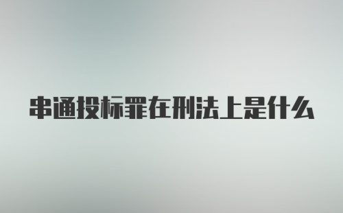 串通投标罪在刑法上是什么