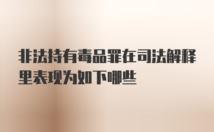 非法持有毒品罪在司法解释里表现为如下哪些