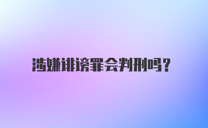 涉嫌诽谤罪会判刑吗？