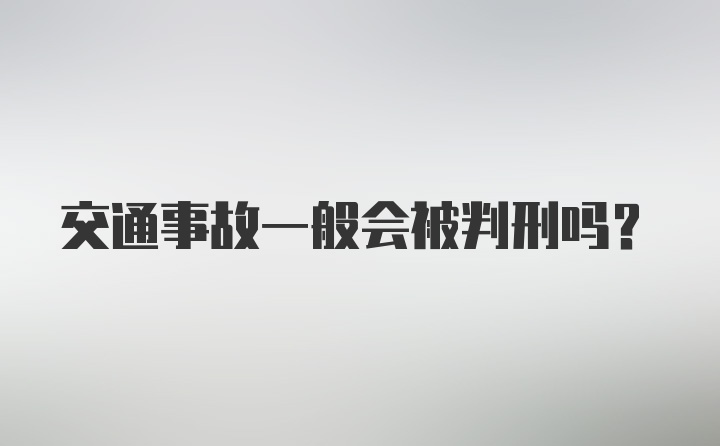 交通事故一般会被判刑吗？