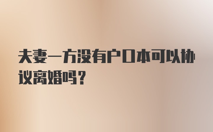 夫妻一方没有户口本可以协议离婚吗？