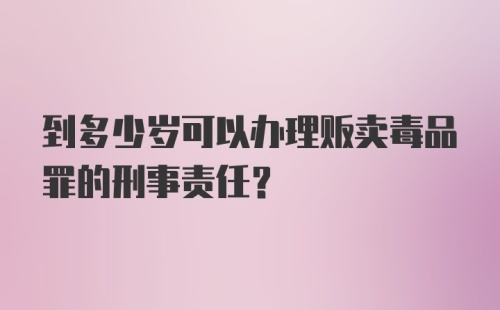 到多少岁可以办理贩卖毒品罪的刑事责任？