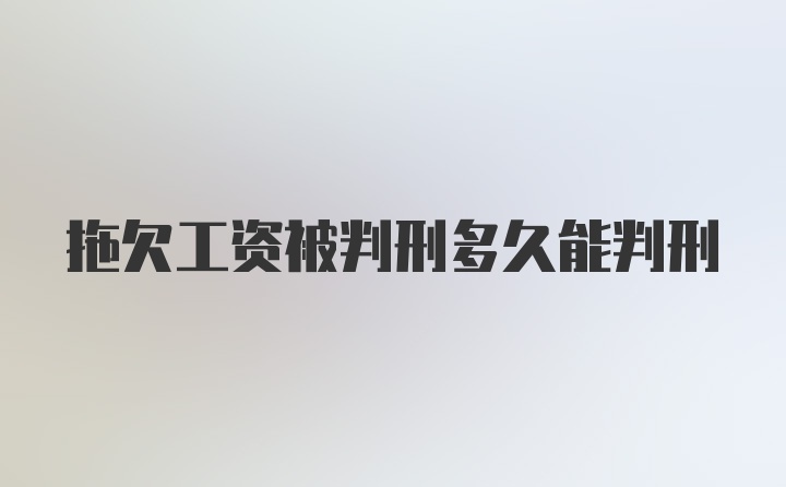 拖欠工资被判刑多久能判刑