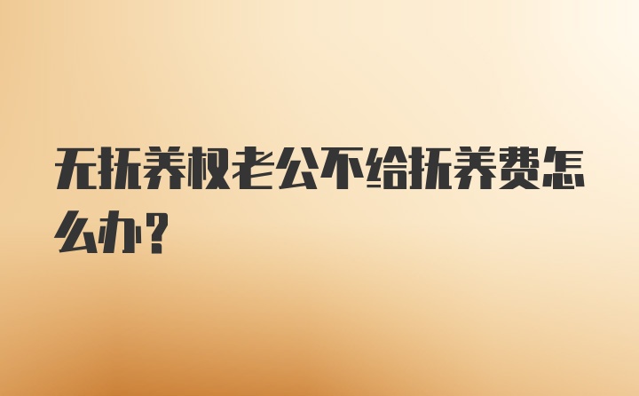 无抚养权老公不给抚养费怎么办？