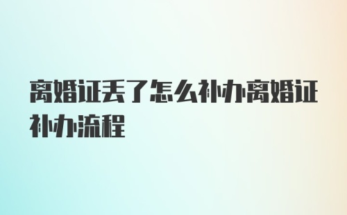 离婚证丢了怎么补办离婚证补办流程