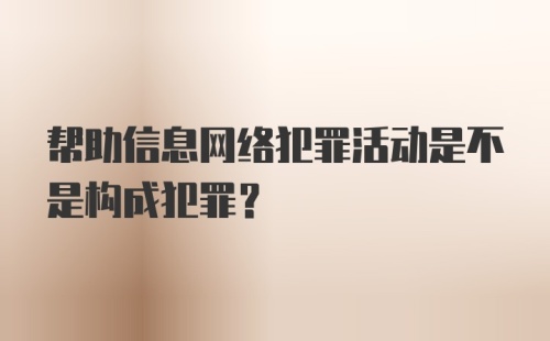 帮助信息网络犯罪活动是不是构成犯罪？