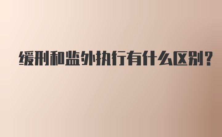 缓刑和监外执行有什么区别？