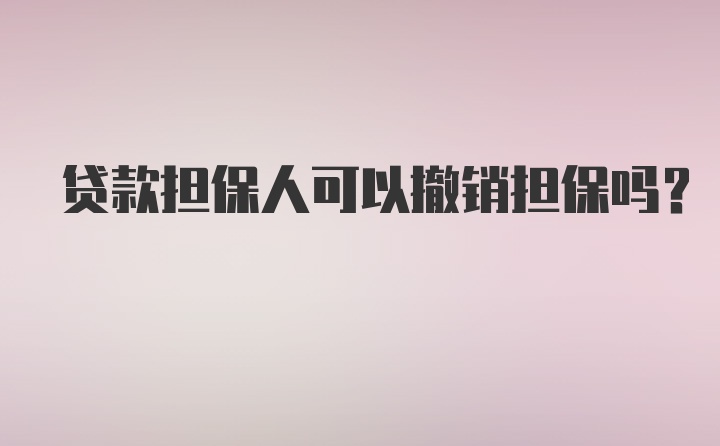 贷款担保人可以撤销担保吗？