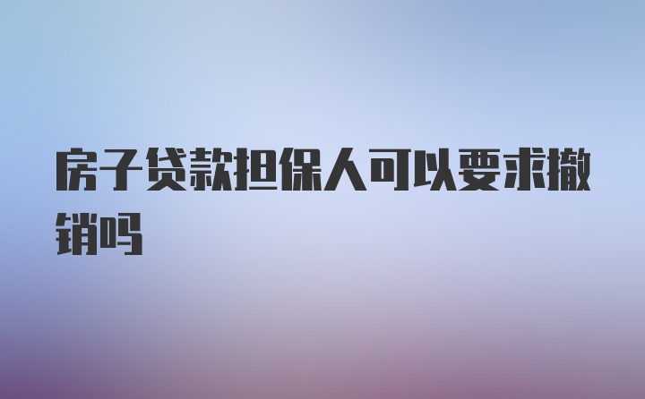 房子贷款担保人可以要求撤销吗