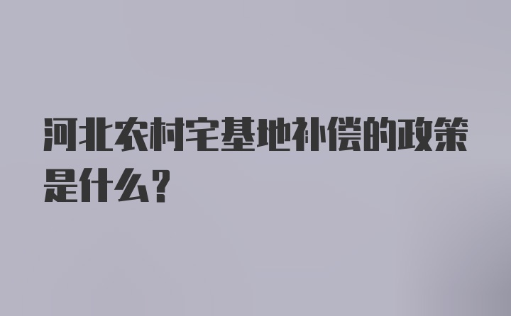 河北农村宅基地补偿的政策是什么？