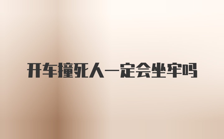 开车撞死人一定会坐牢吗