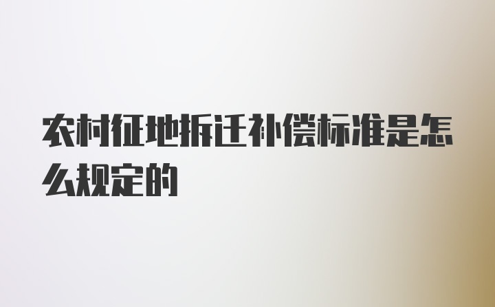 农村征地拆迁补偿标准是怎么规定的