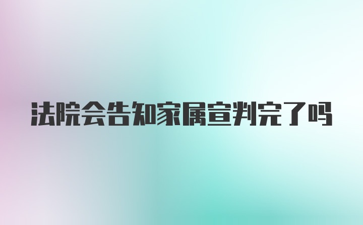 法院会告知家属宣判完了吗