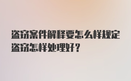 盗窃案件解释要怎么样规定盗窃怎样处理好？