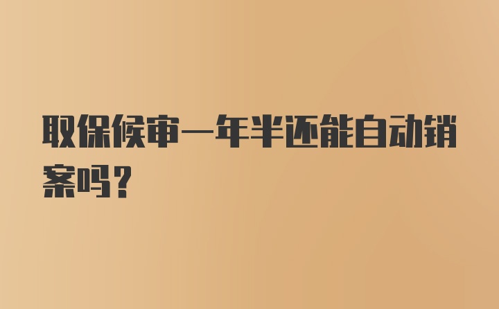 取保候审一年半还能自动销案吗？