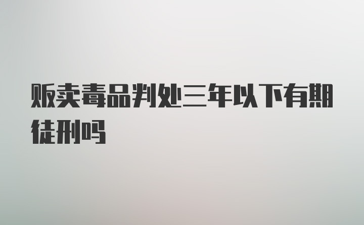 贩卖毒品判处三年以下有期徒刑吗