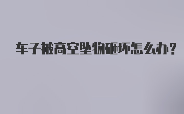 车子被高空坠物砸坏怎么办？