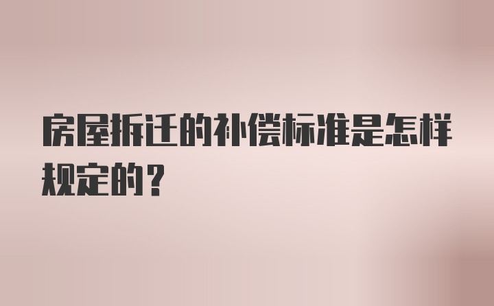 房屋拆迁的补偿标准是怎样规定的？