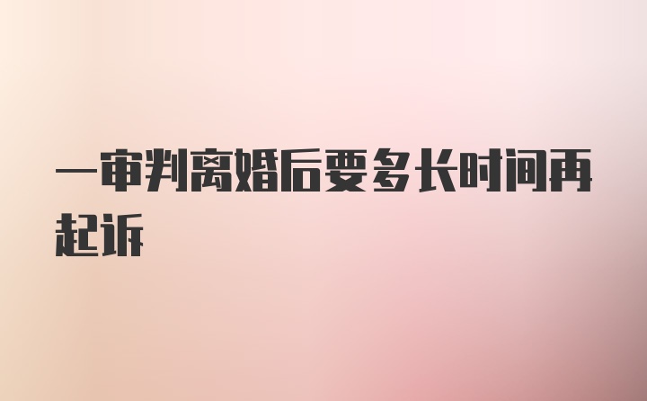 一审判离婚后要多长时间再起诉