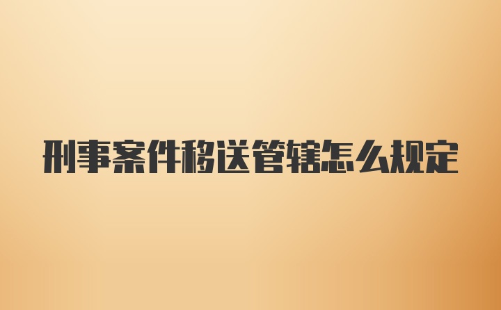 刑事案件移送管辖怎么规定