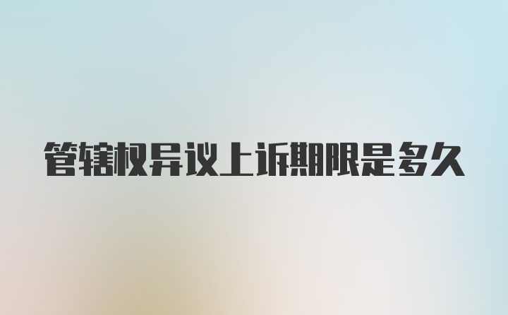 管辖权异议上诉期限是多久