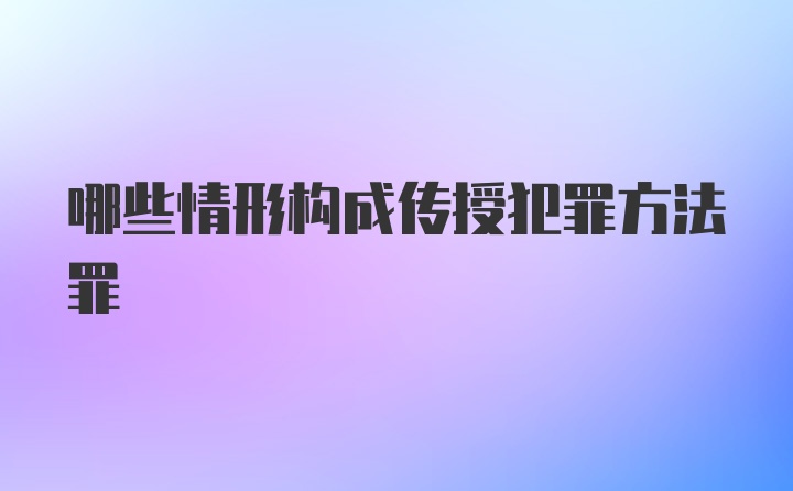 哪些情形构成传授犯罪方法罪