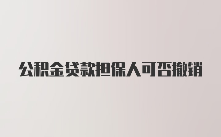 公积金贷款担保人可否撤销