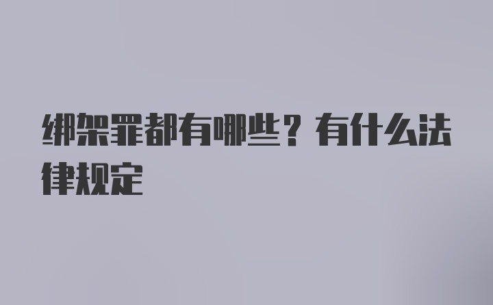 绑架罪都有哪些？有什么法律规定