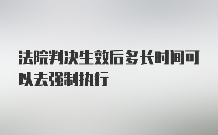 法院判决生效后多长时间可以去强制执行