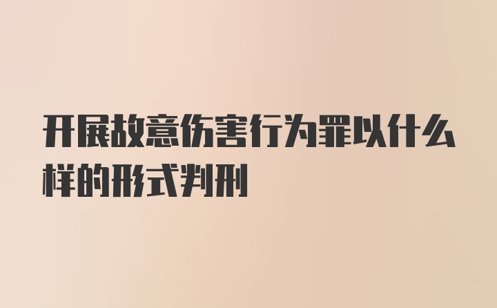 开展故意伤害行为罪以什么样的形式判刑