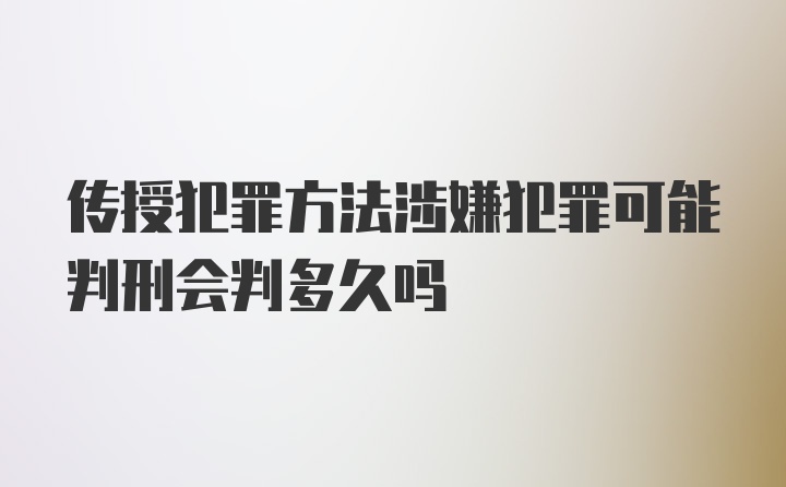 传授犯罪方法涉嫌犯罪可能判刑会判多久吗