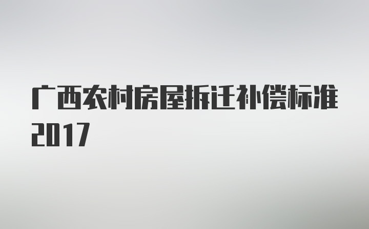 广西农村房屋拆迁补偿标准2017