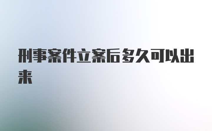 刑事案件立案后多久可以出来