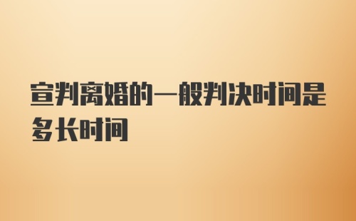 宣判离婚的一般判决时间是多长时间