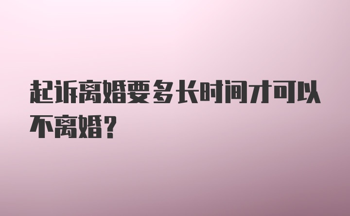 起诉离婚要多长时间才可以不离婚？