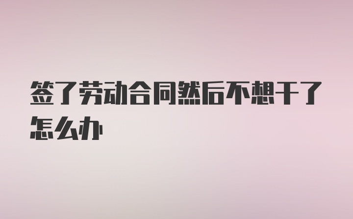 签了劳动合同然后不想干了怎么办