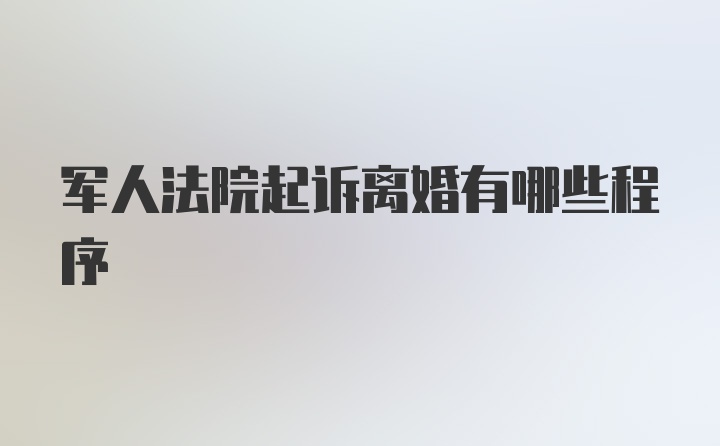 军人法院起诉离婚有哪些程序