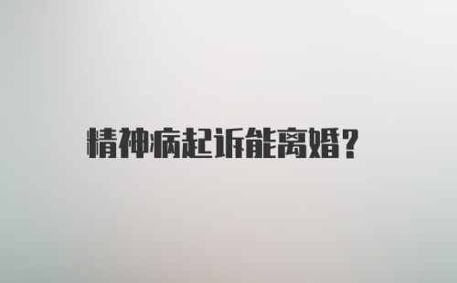 精神病起诉能离婚？