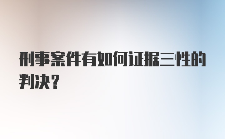 刑事案件有如何证据三性的判决?